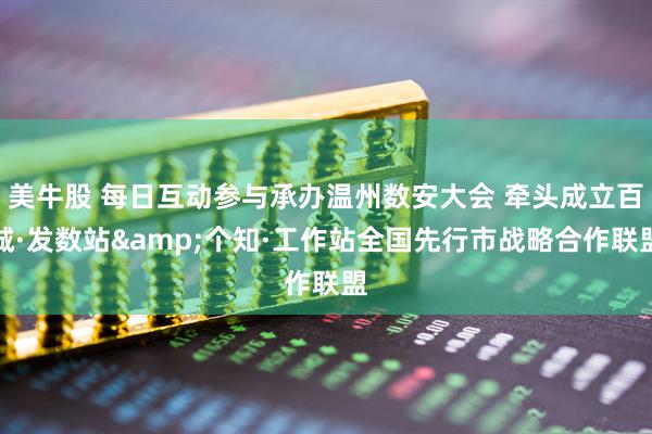 美牛股 每日互动参与承办温州数安大会 牵头成立百城·发数站&个知·工作站全国先行市战略合作联盟
